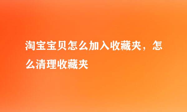 淘宝宝贝怎么加入收藏夹，怎么清理收藏夹