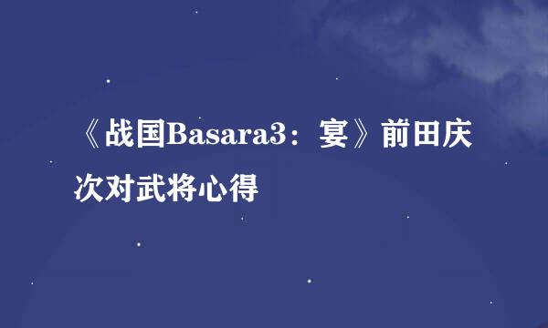 《战国Basara3：宴》前田庆次对武将心得