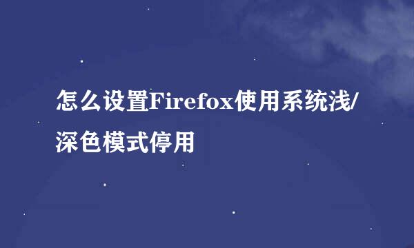 怎么设置Firefox使用系统浅/深色模式停用