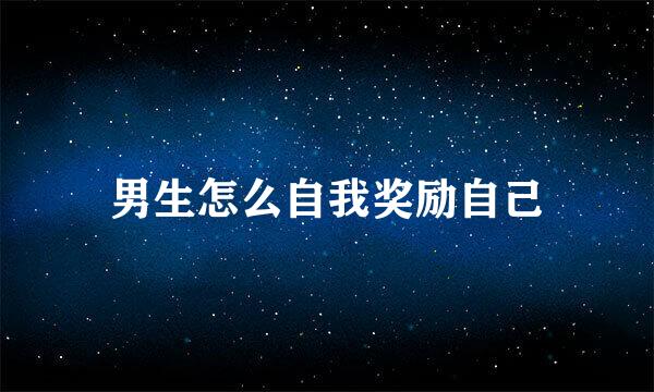 男生怎么自我奖励自己