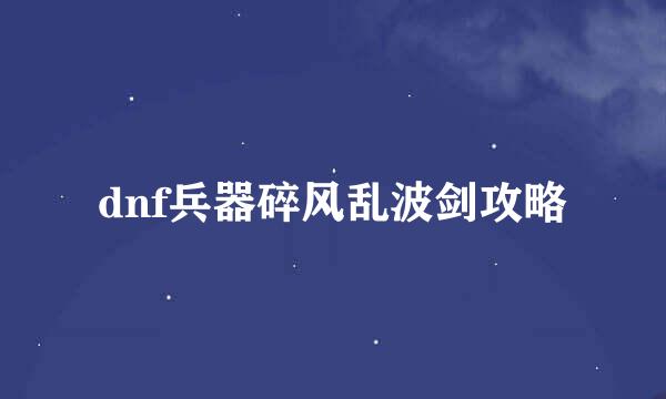 dnf兵器碎风乱波剑攻略