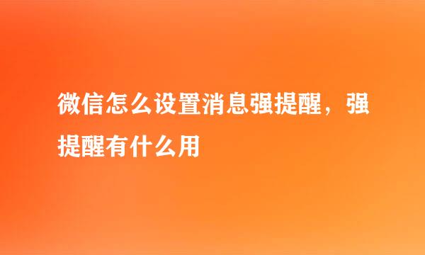 微信怎么设置消息强提醒，强提醒有什么用