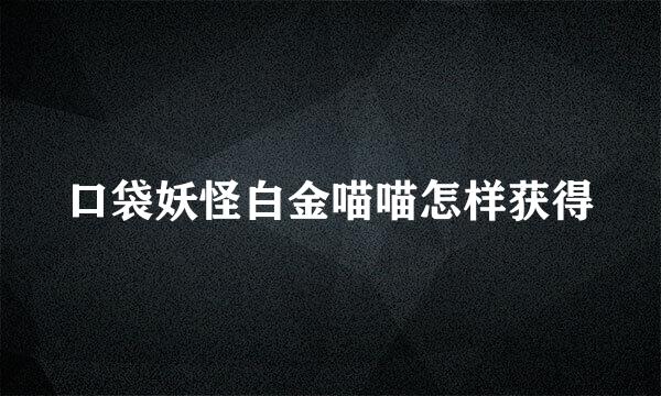 口袋妖怪白金喵喵怎样获得