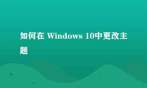 如何在 Windows 10中更改主题