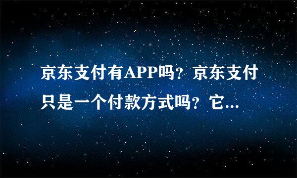 京东支付有APP吗？京东支付只是一个付款方式吗？它跟京东商城有什么关系