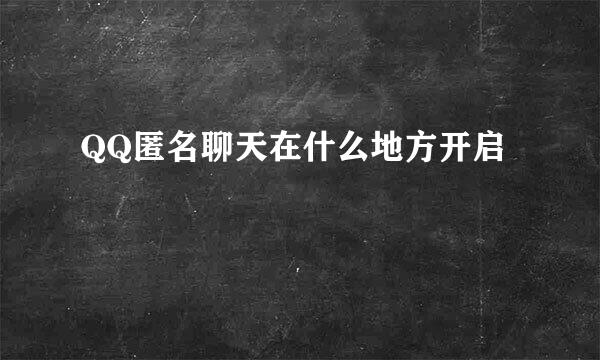 QQ匿名聊天在什么地方开启