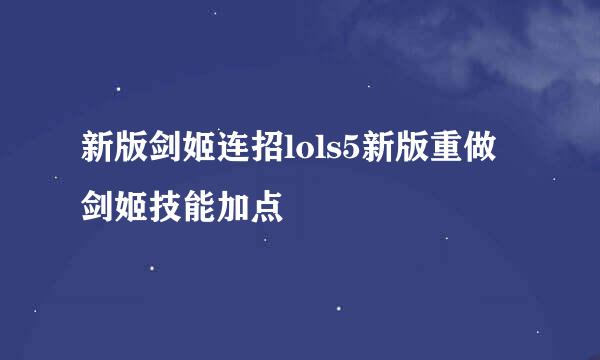新版剑姬连招lols5新版重做剑姬技能加点