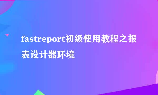 fastreport初级使用教程之报表设计器环境