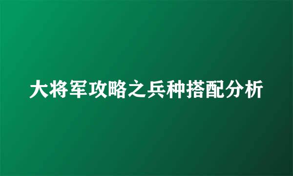 大将军攻略之兵种搭配分析