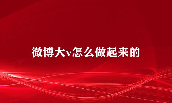 微博大v怎么做起来的