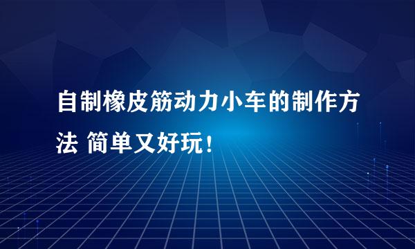 自制橡皮筋动力小车的制作方法 简单又好玩!