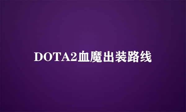 DOTA2血魔出装路线
