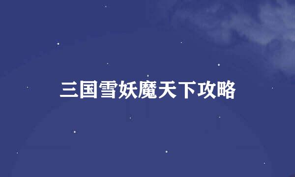 三国雪妖魔天下攻略