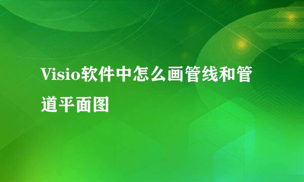 Visio软件中怎么画管线和管道平面图