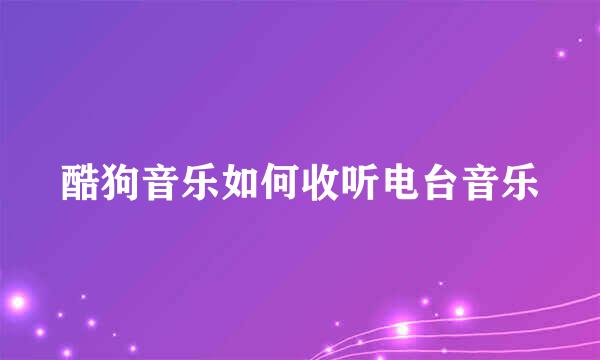 酷狗音乐如何收听电台音乐