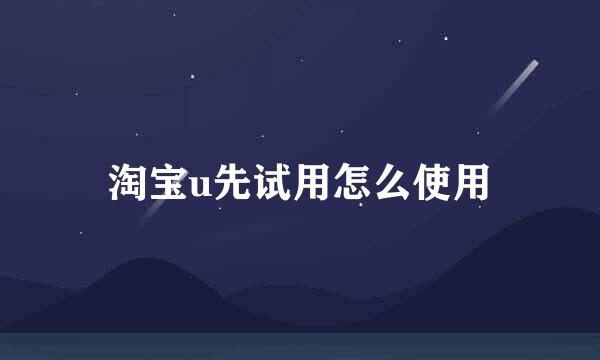 淘宝u先试用怎么使用