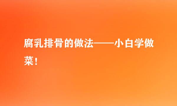 腐乳排骨的做法——小白学做菜！