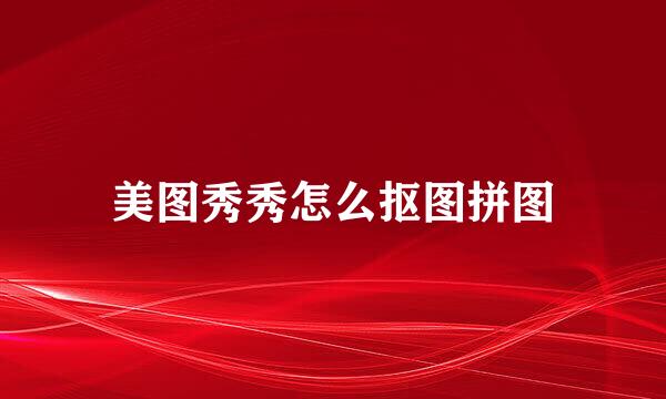 美图秀秀怎么抠图拼图