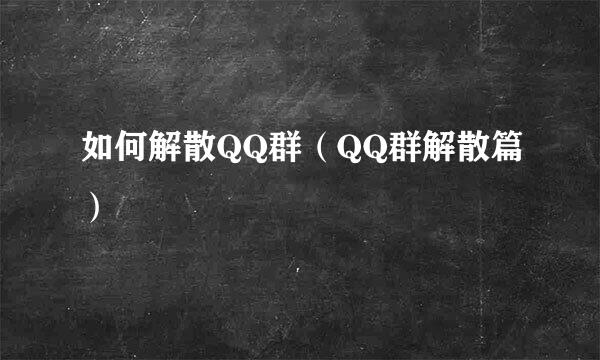 如何解散QQ群（QQ群解散篇）