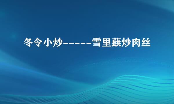冬令小炒-----雪里蕻炒肉丝