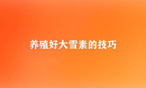 养殖好大雪素的技巧