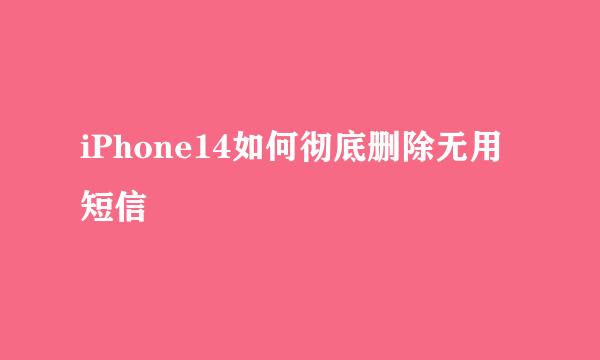 iPhone14如何彻底删除无用短信
