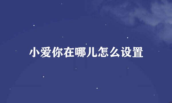 小爱你在哪儿怎么设置