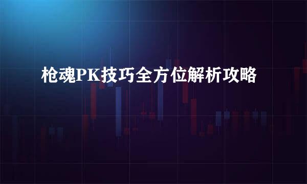 枪魂PK技巧全方位解析攻略