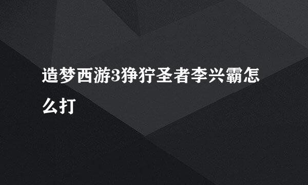 造梦西游3狰狞圣者李兴霸怎么打