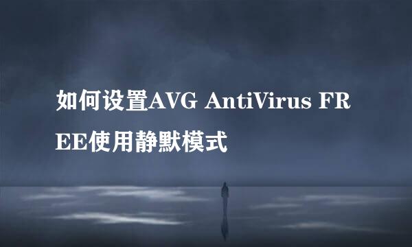 如何设置AVG AntiVirus FREE使用静默模式