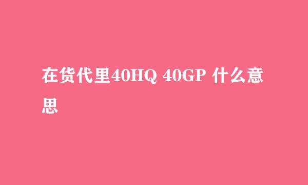在货代里40HQ 40GP 什么意思