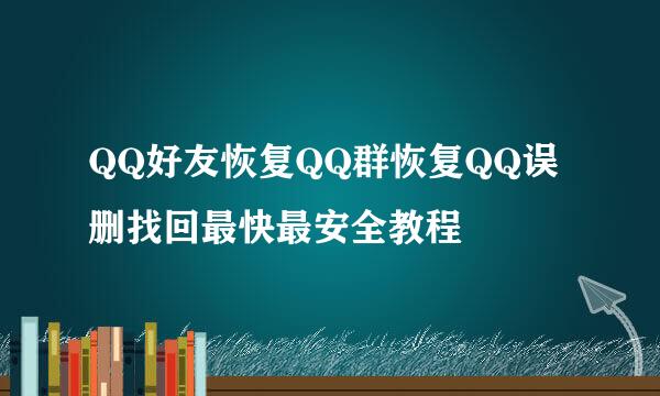 QQ好友恢复QQ群恢复QQ误删找回最快最安全教程
