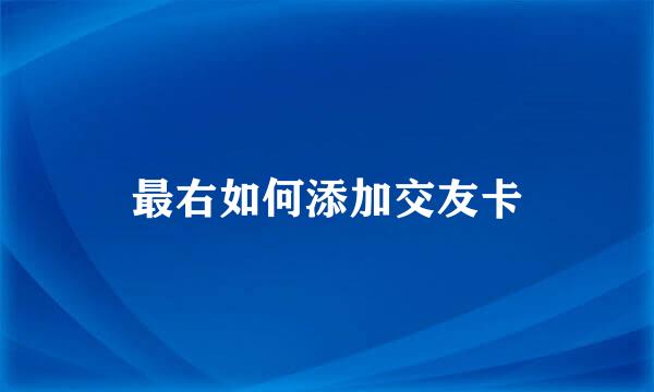 最右如何添加交友卡