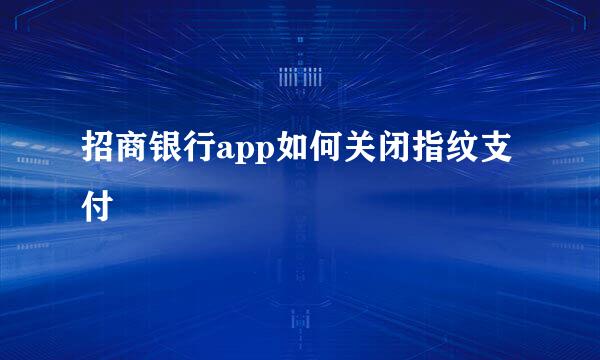 招商银行app如何关闭指纹支付