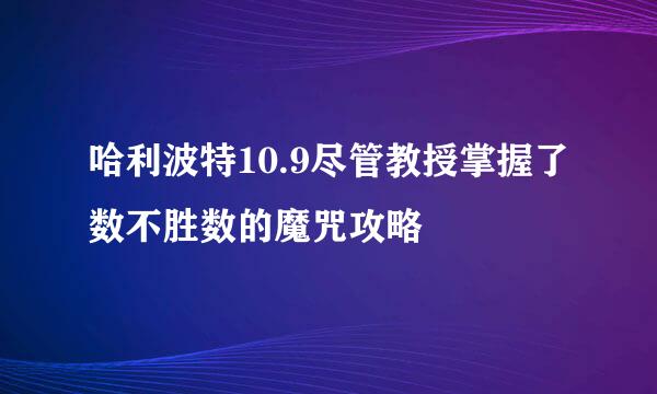 哈利波特10.9尽管教授掌握了数不胜数的魔咒攻略