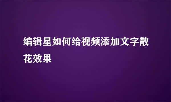 编辑星如何给视频添加文字散花效果