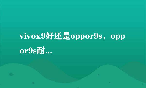 vivox9好还是oppor9s,oppor9s耐用还是vivox9