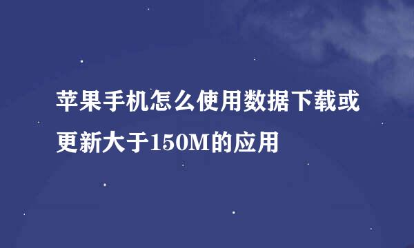 苹果手机怎么使用数据下载或更新大于150M的应用