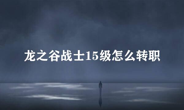 龙之谷战士15级怎么转职