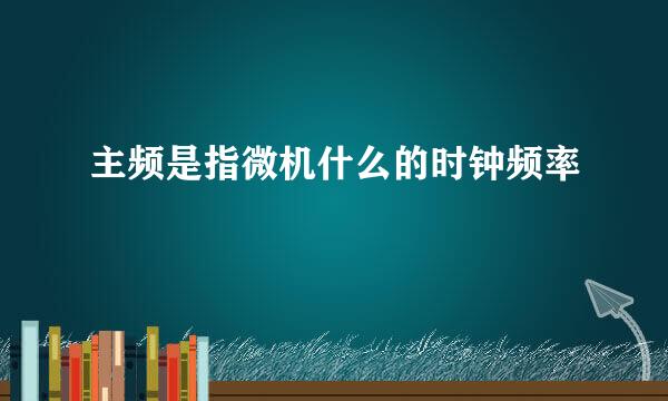 主频是指微机什么的时钟频率