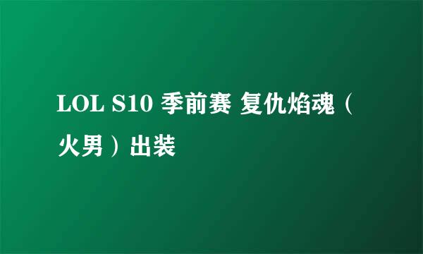 LOL S10 季前赛 复仇焰魂(火男)出装