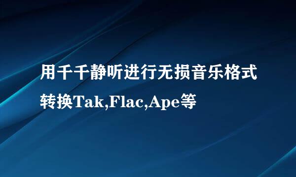 用千千静听进行无损音乐格式转换Tak,Flac,Ape等