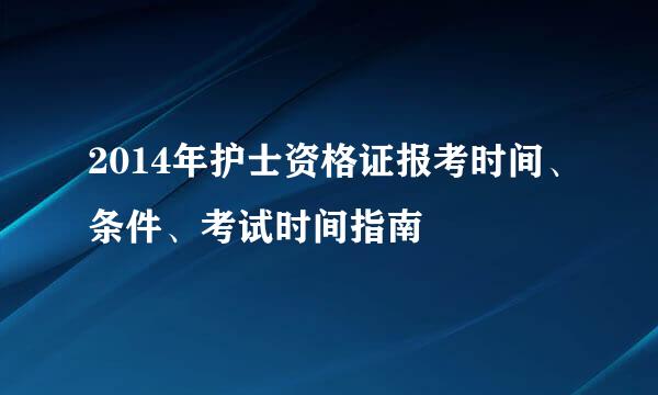 2014年护士资格证报考时间、条件、考试时间指南