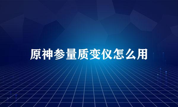 原神参量质变仪怎么用