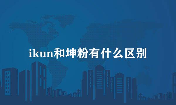 ikun和坤粉有什么区别