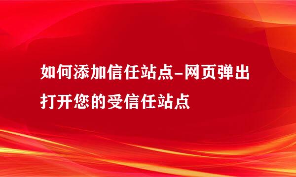 如何添加信任站点-网页弹出打开您的受信任站点