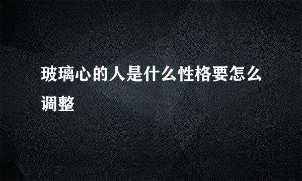 玻璃心的人是什么性格要怎么调整