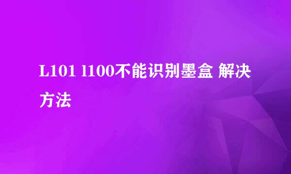 L101 l100不能识别墨盒 解决方法