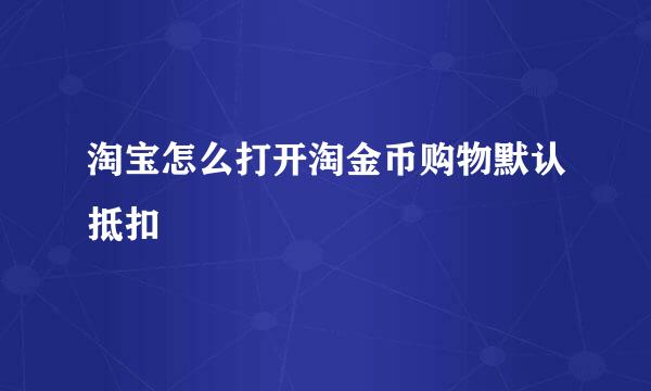 淘宝怎么打开淘金币购物默认抵扣