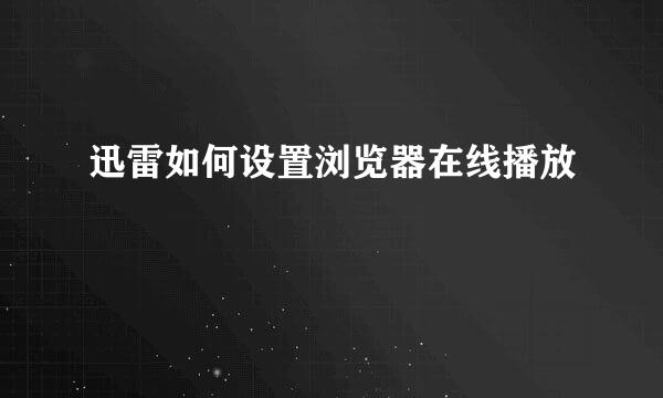 迅雷如何设置浏览器在线播放